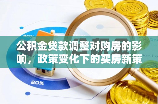 安岳公积金贷款调整对购房的影响，政策变化下的买房新策略