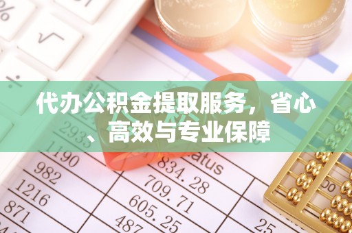 安岳代办公积金提取服务，省心、高效与专业保障