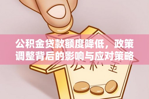 安岳公积金贷款额度降低，政策调整背后的影响与应对策略