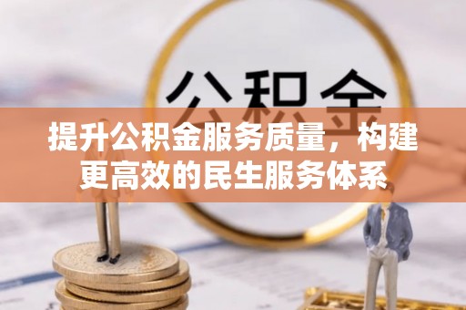 安岳提升公积金服务质量，构建更高效的民生服务体系