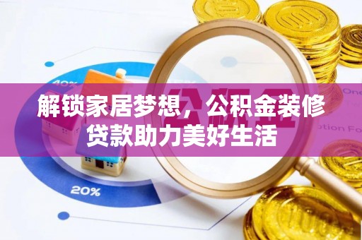 安岳解锁家居梦想，公积金装修贷款助力美好生活
