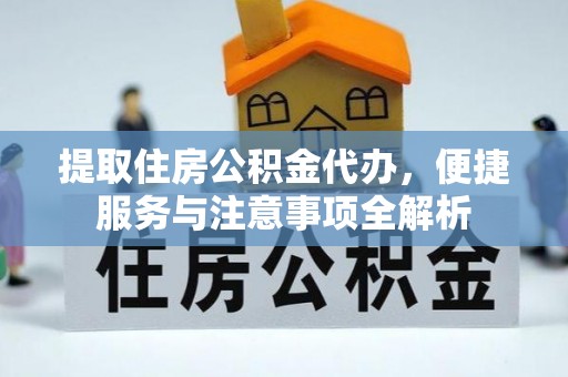 安岳提取住房公积金代办，便捷服务与注意事项全解析