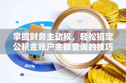 安岳掌握财务主动权，轻松搞定公积金账户余额查询的技巧与方法