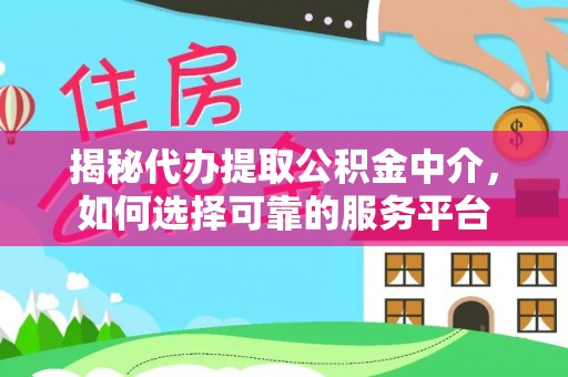 安岳揭秘代办提取公积金中介，如何选择可靠的服务平台