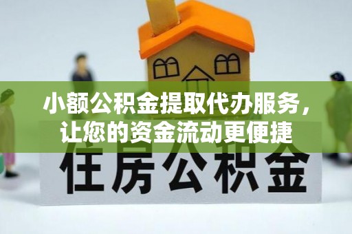 安岳小额公积金提取代办服务，让您的资金流动更便捷