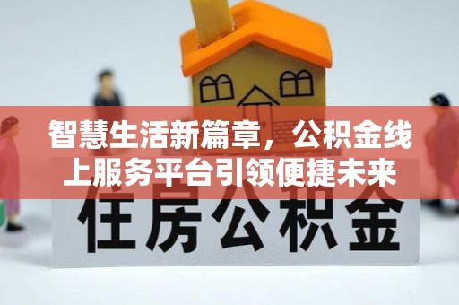 安岳智慧生活新篇章，公积金线上服务平台引领便捷未来