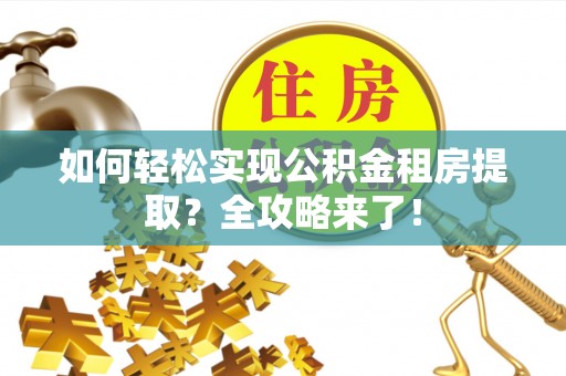 安岳如何轻松实现公积金租房提取？全攻略来了！