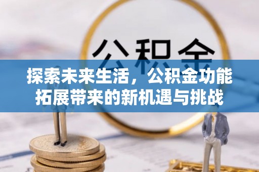 安岳探索未来生活，公积金功能拓展带来的新机遇与挑战