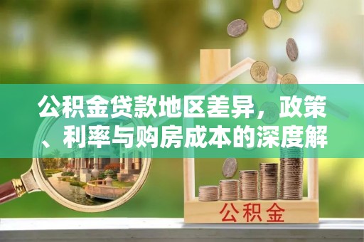 安岳公积金贷款地区差异，政策、利率与购房成本的深度解析