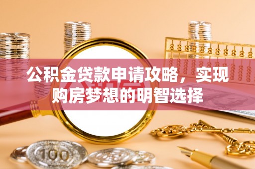 安岳公积金贷款申请攻略，实现购房梦想的明智选择