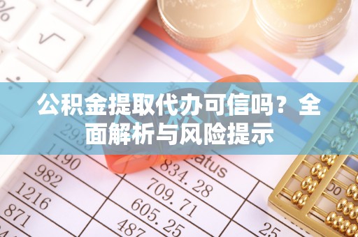 安岳公积金提取代办可信吗？全面解析与风险提示