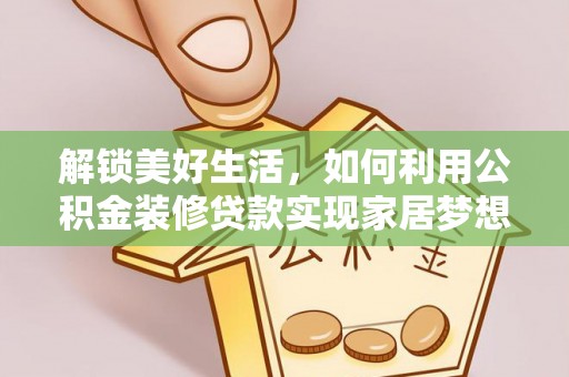 安岳解锁美好生活，如何利用公积金装修贷款实现家居梦想