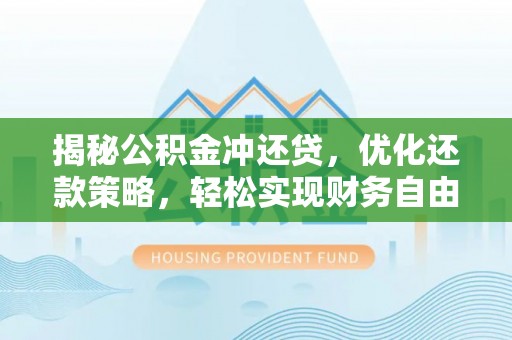 安岳揭秘公积金冲还贷，优化还款策略，轻松实现财务自由